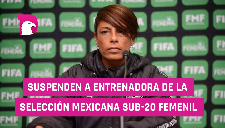  Suspenden a entrenadora de la selección mexicana sub-20 femenil