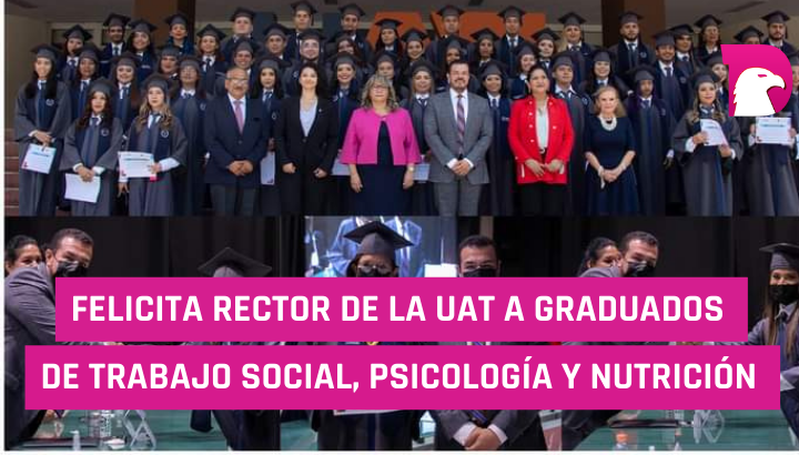  Felicita Rector de la UAT a egresados de Trabajo Social, Psicología y Nutrición