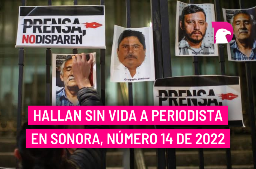  Hallan sin vida a periodista en Sonora, número 14 de 2022