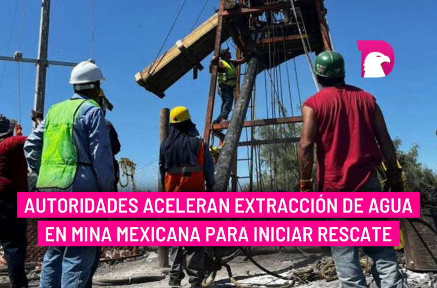  Autoridades aceleran extracción de agua en mina mexicana para iniciar rescate