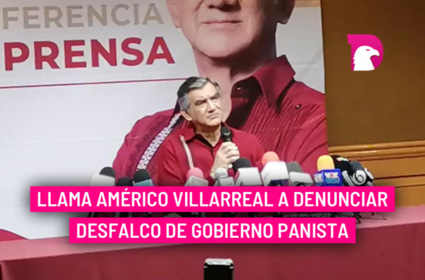  Llama Américo Villarreal a denunciar desfalco de gobierno panista