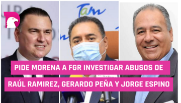  Pide Morena a FGR investigar abusos de Raúl Ramírez, Gerardo Peña y Jorge Espino