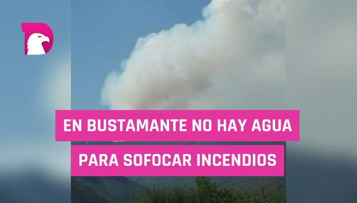  En Bustamante no hay agua para sofocar incendios