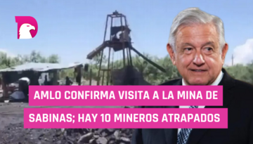  AMLO confirma visita a la mina de Sabinas; hay 10 mineros atrapados