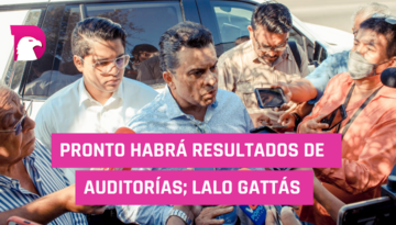  Pronto habrá resultados de auditorías; Lalo Gattás