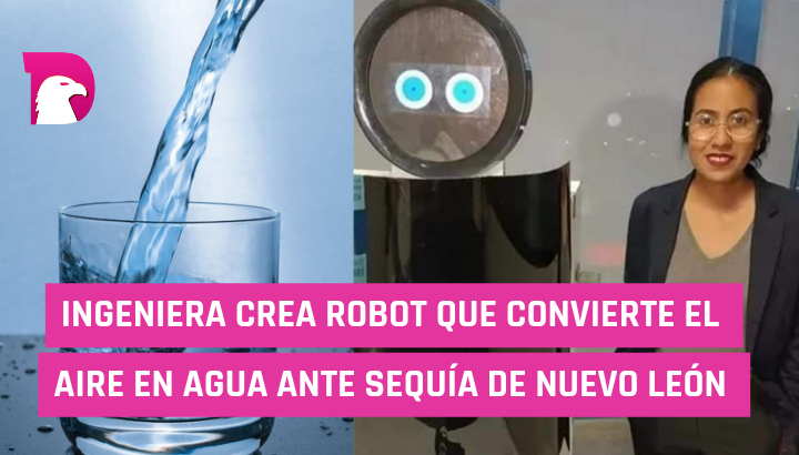  Ingeniera crea robot que convierte el aire en agua ante sequía de Nuevo León