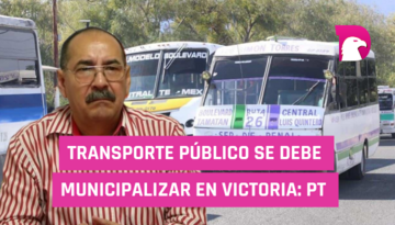  Transporte público se debe municipalizar en Victoria: PT