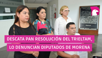  Desacata PAN resolución del Trieltam, lo denuncian diputados de Morena