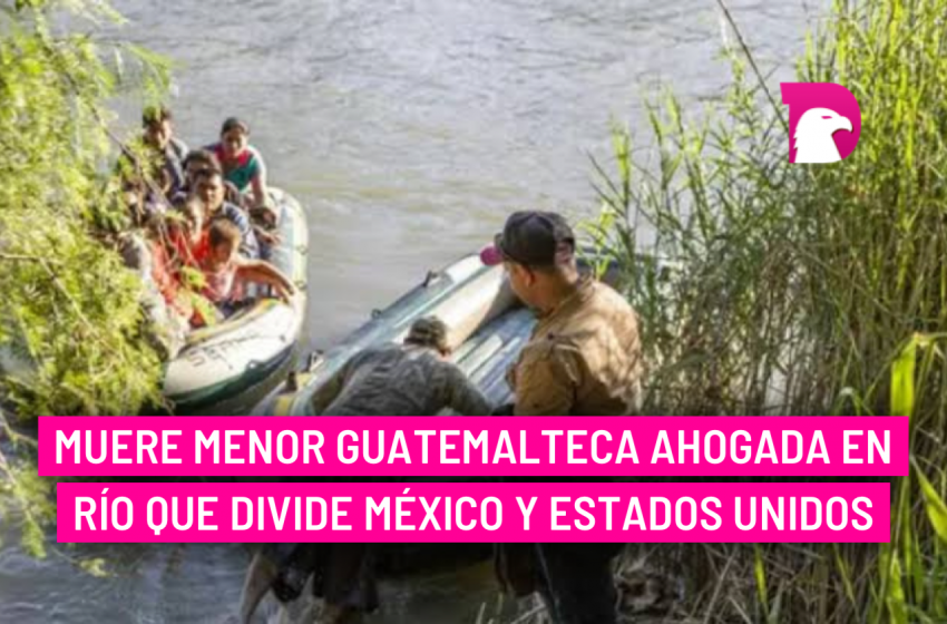  Muere menor guatemalteca ahogada en río que divide México y Estados Unidos
