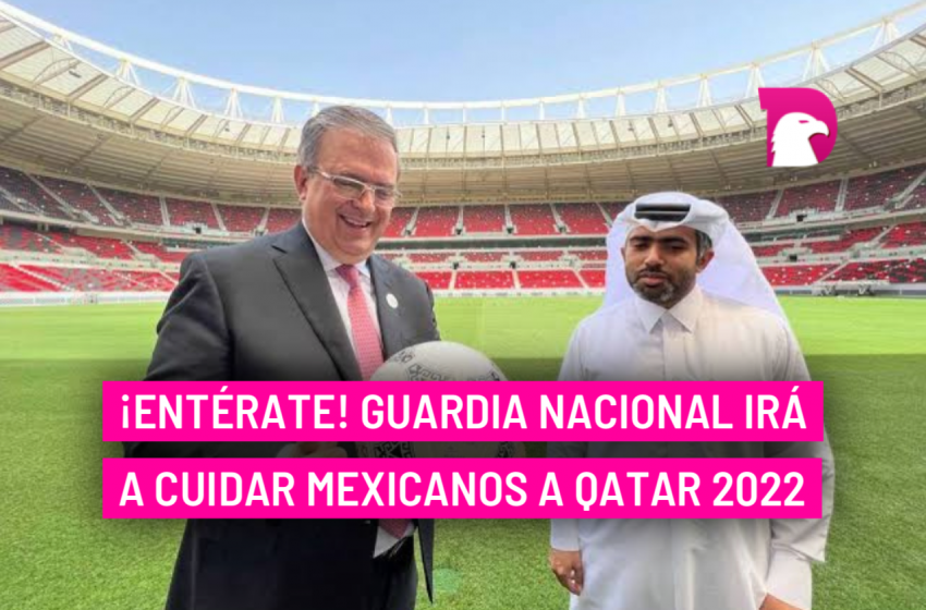  ¡Entérate! Guardia Nacional irá a cuidar mexicanos a Qatar 2022
