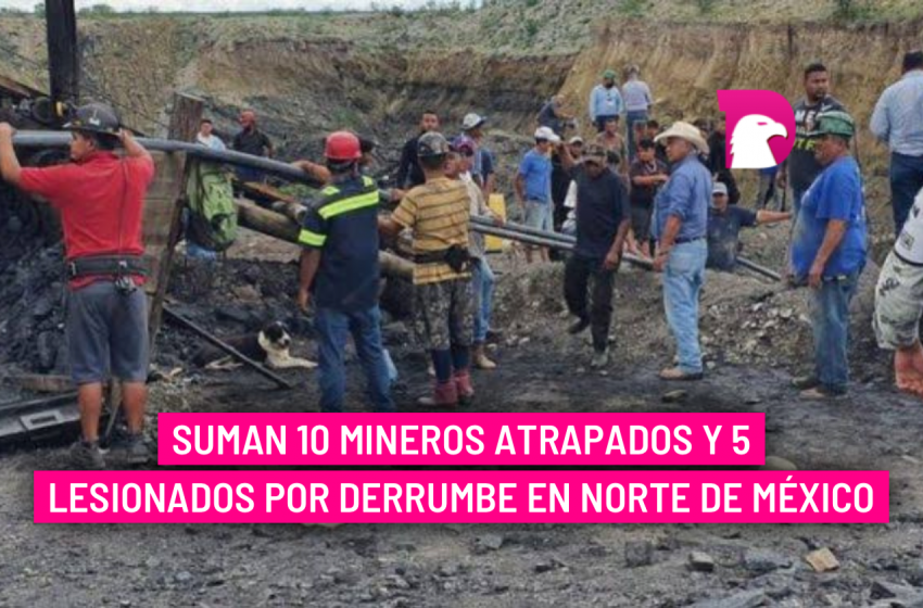  Suman 10 mineros atrapados y cinco lesionados por derrumbe en norte de México