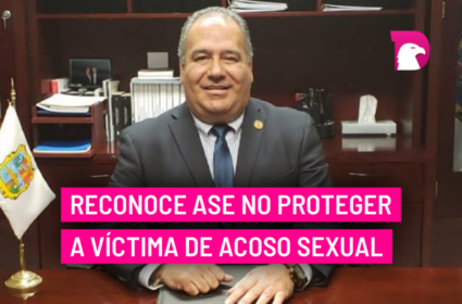  Reconoce ASE no proteger a víctima de acoso sexual