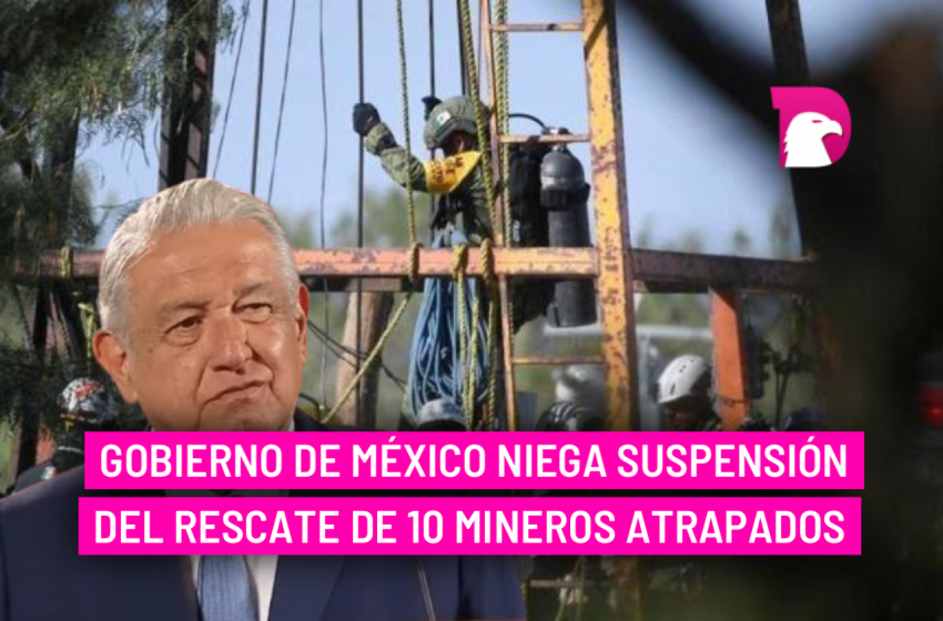  Gobierno de México niega suspensión del rescate de 10 mineros atrapados