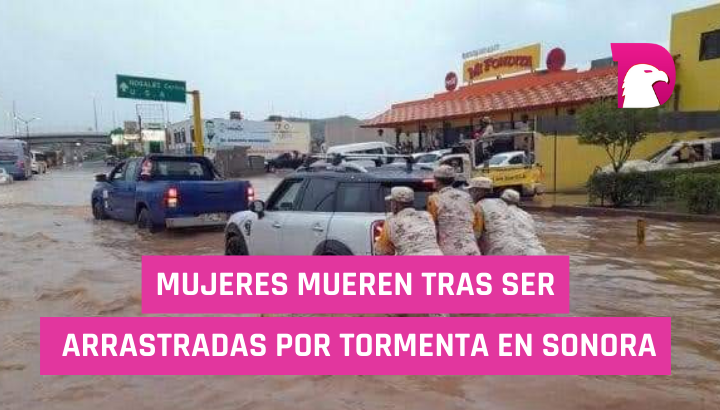  Mujeres mueren tras ser arrastradas por tormenta en Sonora