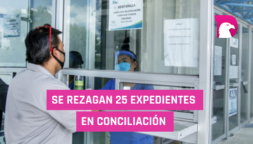  Se rezagan 25 expedientes en Conciliación