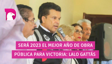  Será 2023 el mejor año de obra pública para Victoria: Lalo Gattás