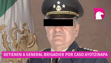  Detienen a General Brigadier por caso Ayotzinapa