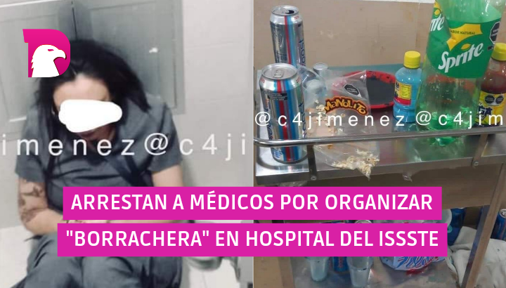  Arrestan a médicos por organizar “borrachera” en Hospital del ISSSTE (Vídeo)