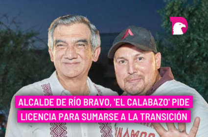  Alcalde de Río Bravo, ‘El Calabazo’ pide licencia para sumarse a la transición