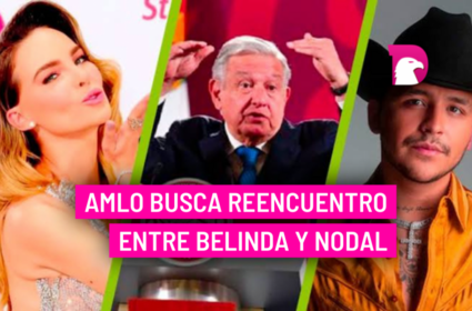  AMLO busca reencuentro entre Belinda y Nodal