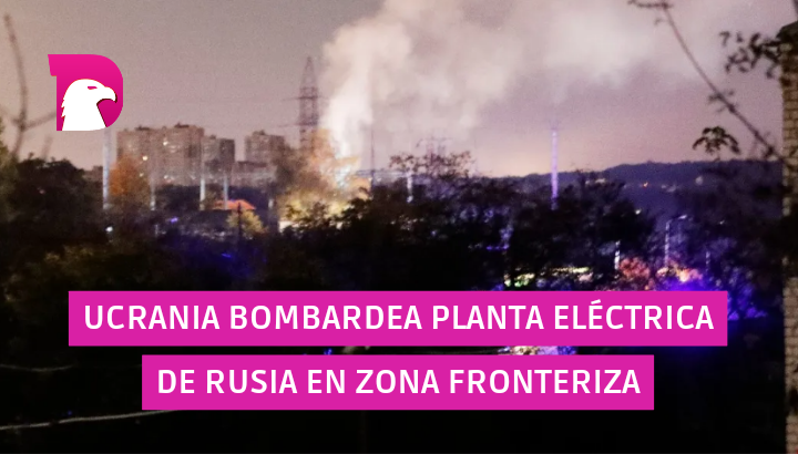  Ucrania bombardea planta eléctrica de Rusia en zona fronteriza