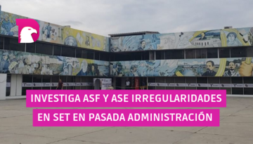  Investiga ASF y ASE irregularidades en SET en pasada administración