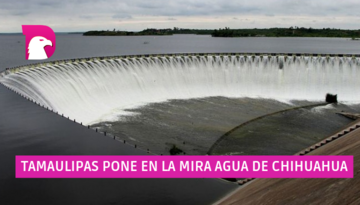  Tamaulipas pone en la mira agua de Chihuahua