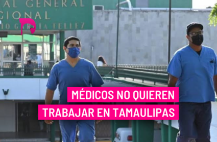  Médicos no quieren trabajar en Tamaulipas