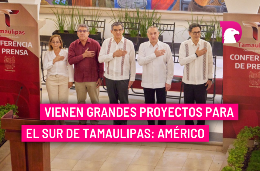 Vienen grandes proyectos para el sur de Tamaulipas: Américo.