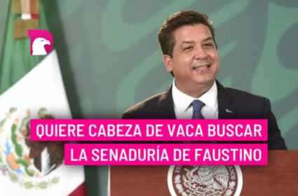  Quiere Cabeza de Vaca buscar la senaduría de Faustino