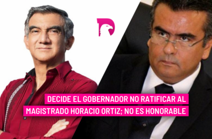  Decide el Gobernador no ratificar al Magistrado Horacio Ortiz; no es honorable.