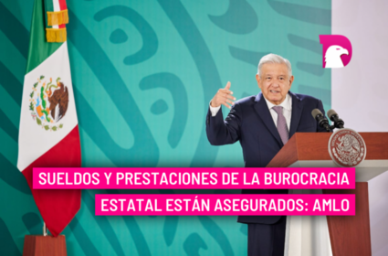  Sueldos y prestaciones de la burocracia estatal están asegurados: AMLO