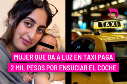  Mujer que da a luz en taxi paga 2 mil pesos por ensuciar el coche