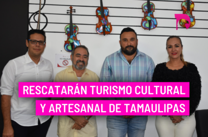  Rescatarán turismo cultural y artesanal de Tamaulipas