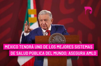  México tendrá uno de los mejores sistemas de salud pública del mundo; asegura AMLO