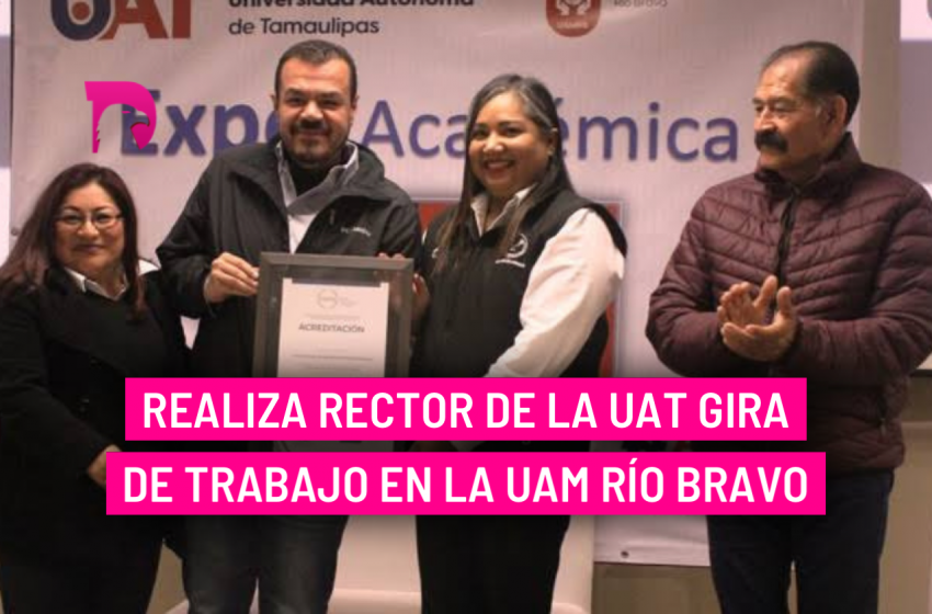  Realiza rector de la UAT gira de trabajo en la UAM Río Bravo