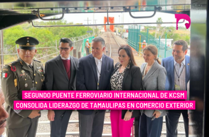  Segundo Puente Ferroviario Internacional de KCSM consolida liderazgo de Tamaulipas en Comercio Exterior