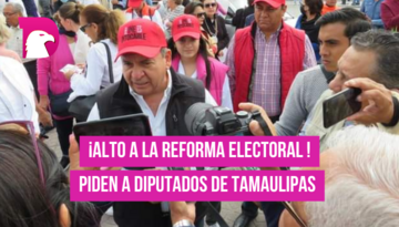  ¡Alto a reforma electoral! Piden a diputados de Tamaulipas