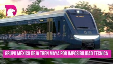  Grupo México dejó Tren Maya por imposibilidad técnica