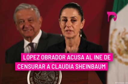  López Obrador acusa al INE de censurar a Claudia Sheinbaum