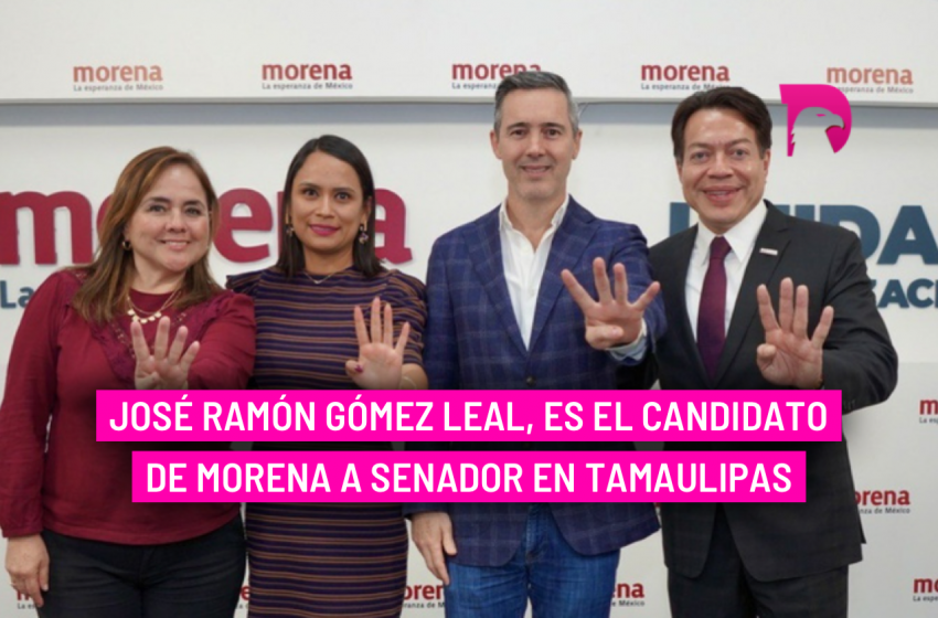  José Ramón Gómez Leal, es el candidato de Morena a senador en Tamaulipas