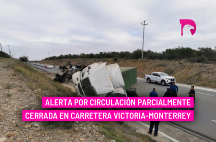  Alerta por circulación parcialmente cerrada en Carretera Victoria-Monterrey