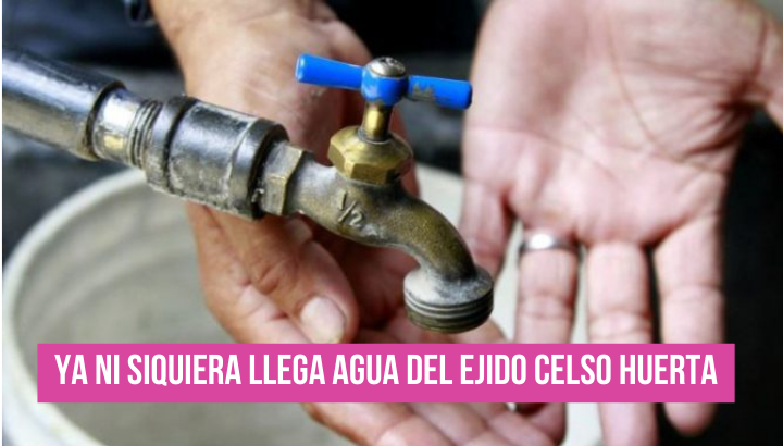  Ya ni siquiera llega agua del municipio ejido Celso Huerta