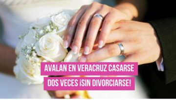  Avala Veracruz casarse dos veces ¡sin divorciarse!