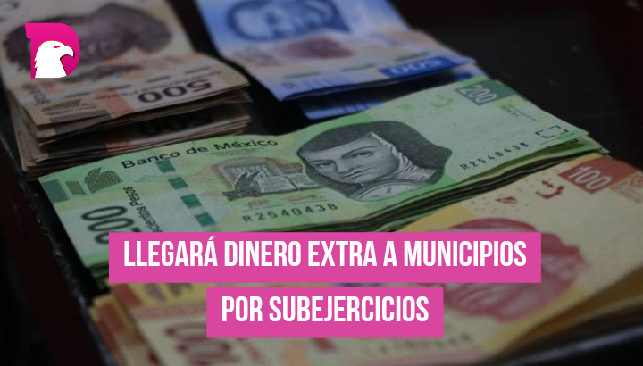  Llegará dinero extra a municipios por subejercicio