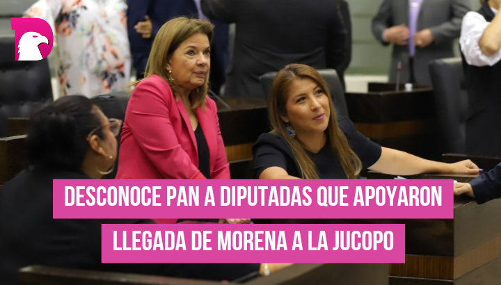  Desconoce PAN a diputadas que apoyaron llegada de Morena a la Jucopo