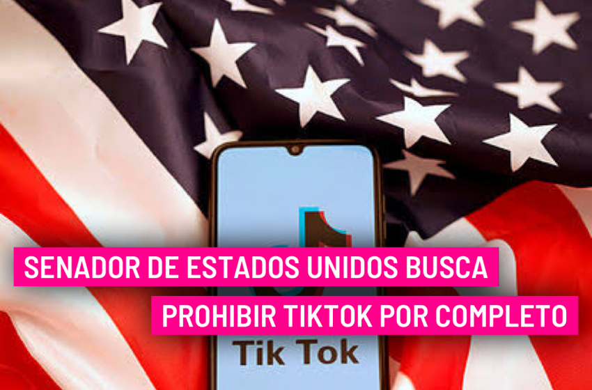  Senador de Estados Unidos busca prohibir TikTok por completo