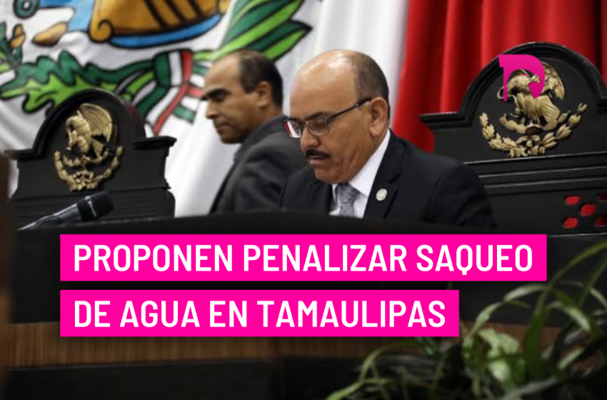 Proponen penalizar saqueo de agua en Tamaulipas