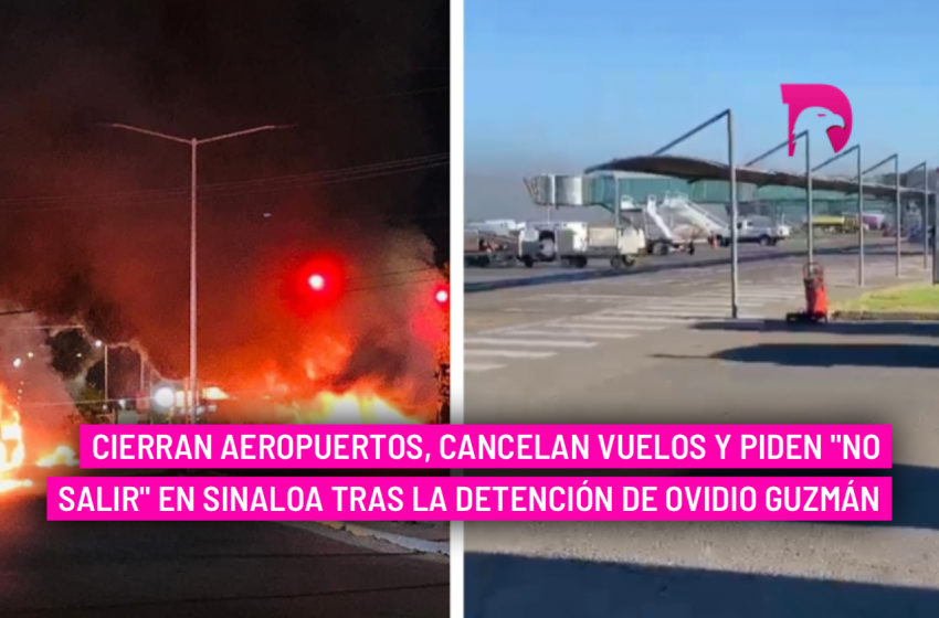  Cierran aeropuertos, cancelan vuelos y piden “no salir” en Sinaloa tras la detención de Ovidio Guzmán