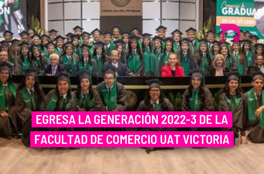  ​ Egresa la generación 2022-3 de la Facultad de Comercio UAT Victoria